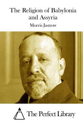 The Religion of Babylonia and Assyria by Morris Jastrow