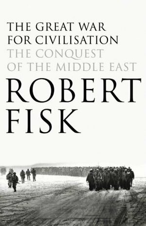 The Great War for Civilization: The Conquest of the Middle East by Robert Fisk
