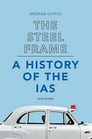 The Steel Frame A History of the IAS by Deepak Gupta