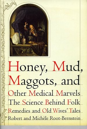 Honey, Mud, Maggots, and Other Medical Marvels: The Science Behind Folk Remedies and Old Wives' Tales by Robert Root-Bernstein, Michele Root-Bernstein