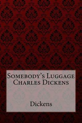 Somebody's Luggage Charles Dickens by Charles Dickens