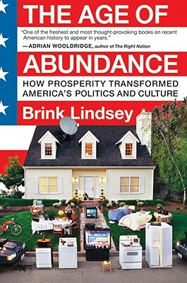 The Age of Abundance: How Prosperity Transformed America's Politics and Culture by Brink Lindsey