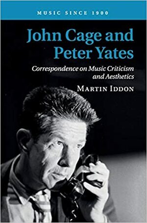John Cage and Peter Yates: Correspondence on Music Criticism and Aesthetics by Martin Iddon