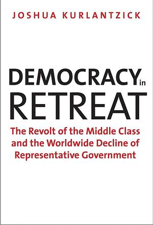 Democracy in Retreat: The Revolt of the Middle Class and the Worldwide Decline of Representative Government by Joshua Kurlantzick