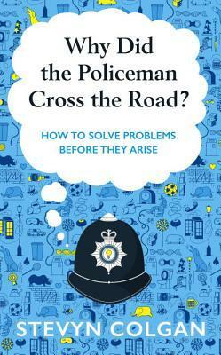 Why Did the Policeman Cross the Road?: How to Solve Problems Before They Arise by Stevyn Colgan