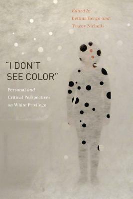 "I Don't See Color": Personal and Critical Perspectives on White Privilege by Tracey Nicholls, Bettina Bergo