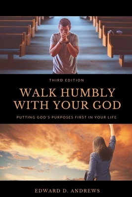 Walk Humbly with Your God: Putting God's Purpose First in Your Life by Edward D. Andrews