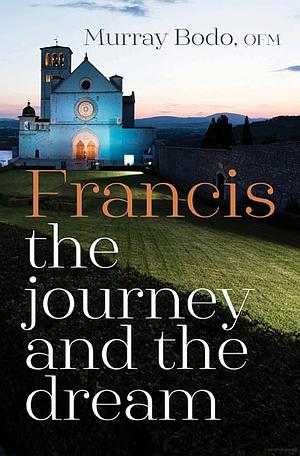 Francis: The Journey and the Dream: 50th Anniversary Edition by Murray Bodo