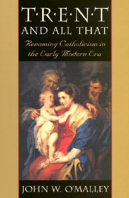 Trent and All That: Renaming Catholicism in the Early Modern Era by John W. O'Malley