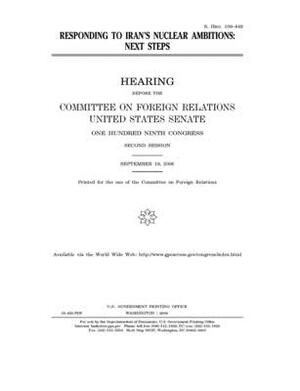 Responding to Iran's nuclear ambitions: next steps by Committee on Foreign Relations (senate), United States Congress, United States Senate