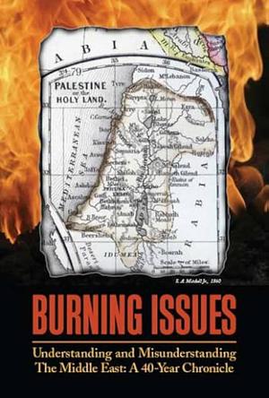 Burning Issues: Understanding and Misunderstanding the Middle East, a 40-year Chronicle by Jane Adas, John Mahoney, Robert Norberg