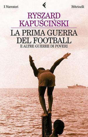 La prima guerra del football e altre guerre di poveri by Ryszard Kapuściński