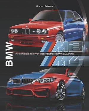 BMW M3 & M4: The Complete History of These Ultimate Driving Machines by Graham Robson