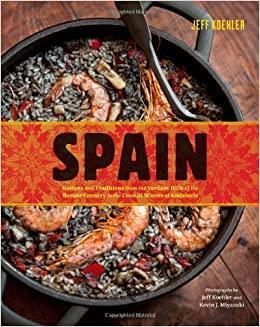 Spain: Recipes and Traditions from the Seaports of Galicia to the Plains of Castile and the Splendors of Sevilla by Jeff Koehler