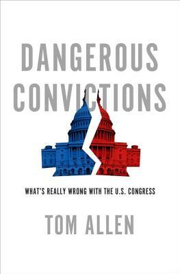 Dangerous Convictions: What's Really Wrong with the U.S. Congress by Tom Allen