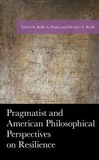 Pragmatist and American Philosophical Perspectives on Resilience by Tatiana Abatemarco, John Hausdoerffer, Heather E Keith, Danielle Lake, Jared L Talley, Joanna Wozniak-Brown, Kelly a Parker, Kenneth D Keith, Paul Benjamin Cherlin, Raymond J Davidson Jr, Daniel J Brunson, Paul B. Thompson, Judy D Whipps, Jessica Hejny, Zachary Piso, William M Throop