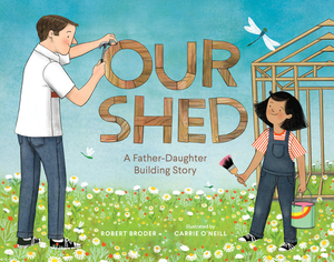 Our Shed: A Father-Daughter Building Story by Robert Broder