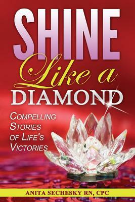 Shine Like A Diamond: Compelling Stories of Life's Victories by Anita Sechesky