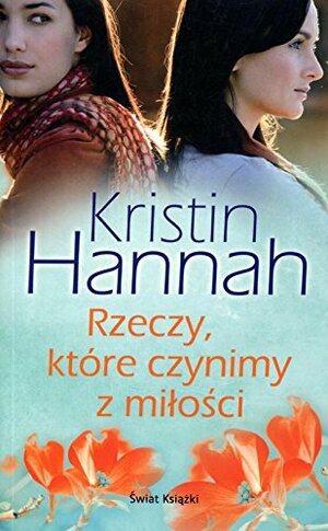 Rzeczy, które czynimy z miłości by Kristin Hannah