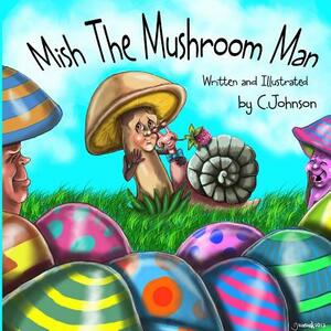 Mish The Mushroom Man by C. Johnson