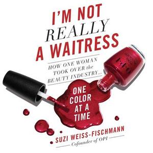 I'm Not Really a Waitress: How One Woman Took Over the Beauty Industry One Color at a Time by Suzi Weiss-Fischmann