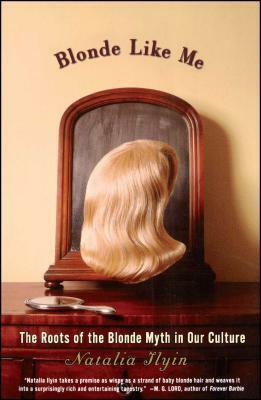 Blonde Like Me: The Roots of the Blonde Myth in Our Culture by Natalia Ilyin