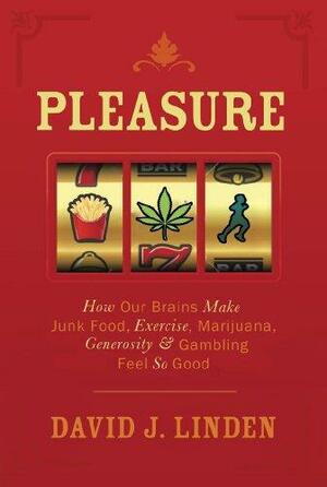 Pleasure: How Our Brains Make Junk Food, Exercise, Marijuana, Generosity, and Gambling Feel So Good by David J. Linden