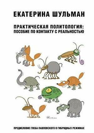 Практическая политология. Пособие по контакту с реальностью. by Екатерина Шульман