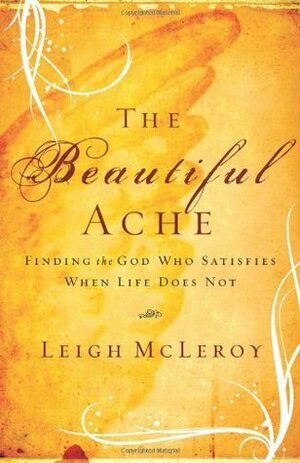 The Beautiful Ache: Finding the God Who Satisfies When Life Does Not by Leigh McLeroy
