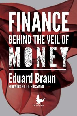 Finance Behind the Veil of Money by Eduard Braun