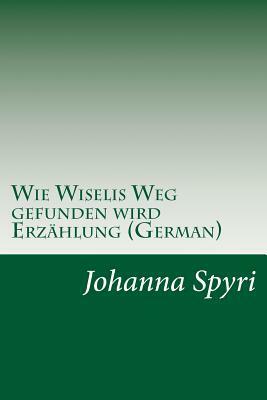 Wie Wiselis Weg gefunden wird Erzählung (German) by Johanna Spyri
