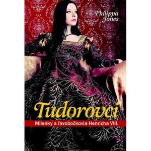 Tudorovci - Milenky a ľavobočkovia Henricha VIII by Philippa Jones