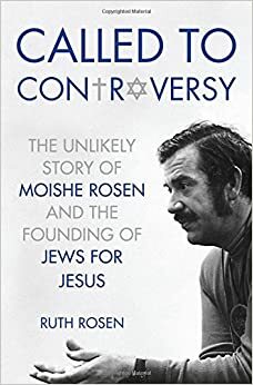 Called to Controversy: The Unlikely Story of Moishe Rosen and the Founding of Jews for Jesus by Ruth Rosen