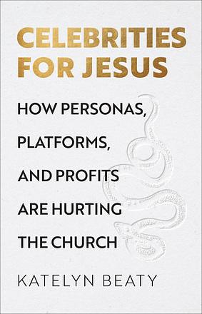 Celebrities for Jesus: How Personas, Platforms, and Profits Are Hurting the Church by Katelyn Beaty