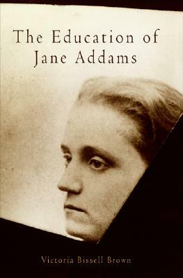 The Education of Jane Addams by Victoria Bissell Brown