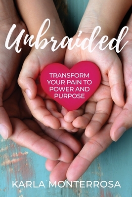 Unbraided: Transform Your Pain to Power and Purpose by Karla Monterrosa