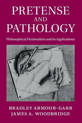 Pretense and Pathology: Philosophical Fictionalism and Its Applications by Bradley Armour-Garb, James a. Woodbridge