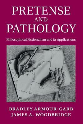 Pretense and Pathology: Philosophical Fictionalism and Its Applications by James a. Woodbridge, Bradley Armour-Garb