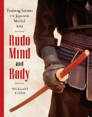 Budo Mind and Body: Training Secrets of the Japanese Martial Arts by Nicklaus Suino