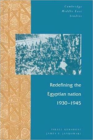 Redefining the Egyptian Nation, 1930-1945 by James P. Jankowski, Israel Gershoni, Jankowski James P