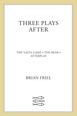 Three Plays After: The Yalta Game, the Bear, Afterplay by Brian Friel