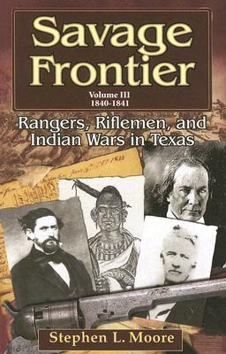 Savage Frontier Volume III: Rangers, Riflemen, and Indian Wars in Texas, 1840-1841 by Stephen L. Moore