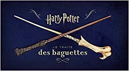 Harry Potter - Le Traité des Baguettes by Monique Peterson