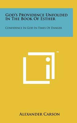 God's Providence Unfolded in the Book of Esther: Confidence in God in Times of Danger by Alexander Carson