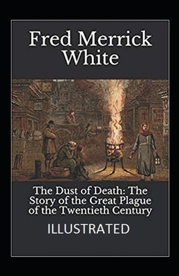 The Dust of Death: The Story of the Great Plague of the Twentieth Century Illustrated by Fred Merrick White