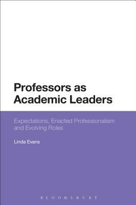 Professors as Academic Leaders: Expectations, Enacted Professionalism and Evolving Roles by Linda Evans