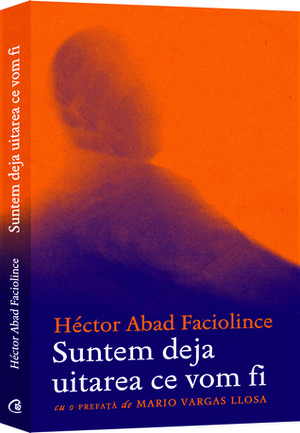 Suntem deja uitarea ce vom fi by Héctor Abad Faciolince