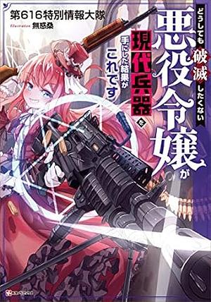 どうしても破滅したくない悪役令嬢が現代兵器を手にした結果がこれです by 第616特別情報大隊