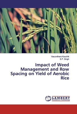 Impact of Weed Management and Row Spacing on Yield of Aerobic Rice by S. P. Singh, Vasundhara Kaushik