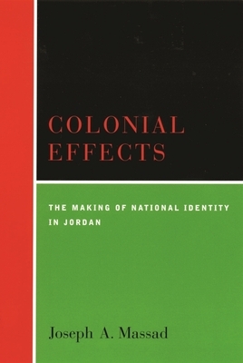 Colonial Effects: The Making of National Identity in Jordan by Joseph Massad